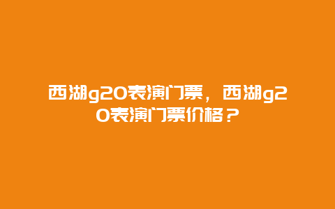 西湖g20表演門票，西湖g20表演門票價格？