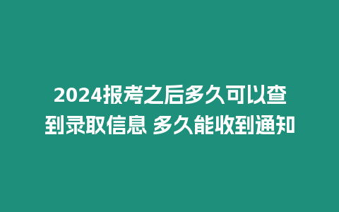 2024報考之后多久可以查到錄取信息 多久能收到通知