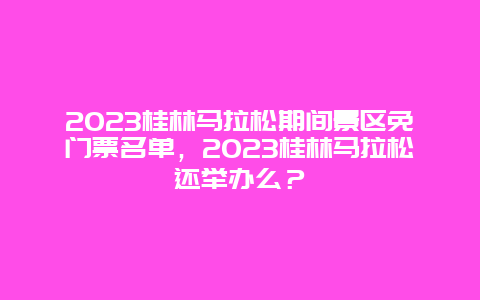 2024桂林馬拉松期間景區免門票名單，2024桂林馬拉松還舉辦么？