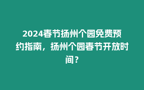 2024春節揚州個園免費預約指南，揚州個園春節開放時間？