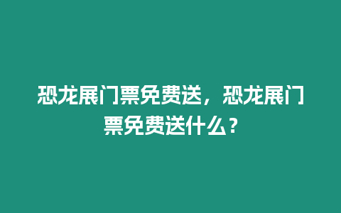 恐龍展門票免費(fèi)送，恐龍展門票免費(fèi)送什么？