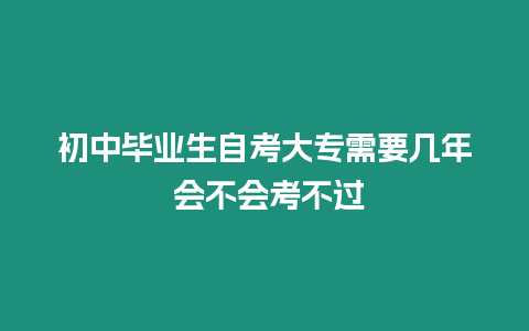 初中畢業(yè)生自考大專需要幾年 會不會考不過