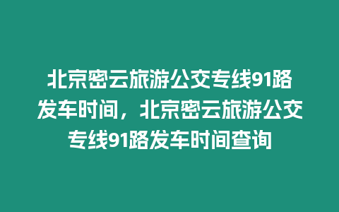 北京密云旅游公交專線91路發(fā)車時(shí)間，北京密云旅游公交專線91路發(fā)車時(shí)間查詢