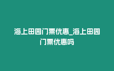 海上田園門票優(yōu)惠_海上田園門票優(yōu)惠嗎