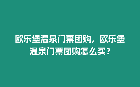 歐樂堡溫泉門票團購，歐樂堡溫泉門票團購怎么買？