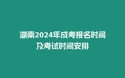 湖南2024年成考報名時間及考試時間安排