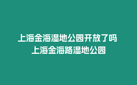 上海金海濕地公園開放了嗎 上海金海路濕地公園