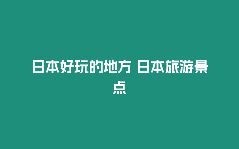 日本好玩的地方 日本旅游景點