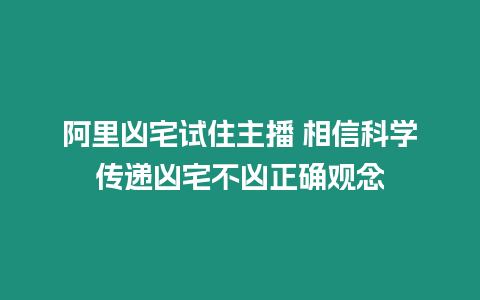 阿里兇宅試住主播 相信科學傳遞兇宅不兇正確觀念