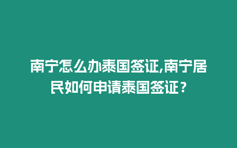 南寧怎么辦泰國簽證,南寧居民如何申請?zhí)﹪炞C？