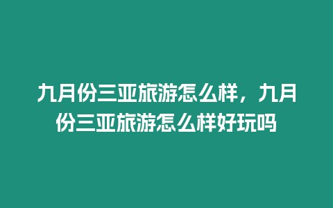 九月份三亞旅游怎么樣，九月份三亞旅游怎么樣好玩嗎