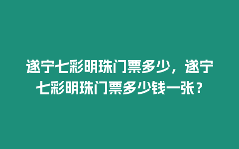 遂寧七彩明珠門票多少，遂寧七彩明珠門票多少錢一張？