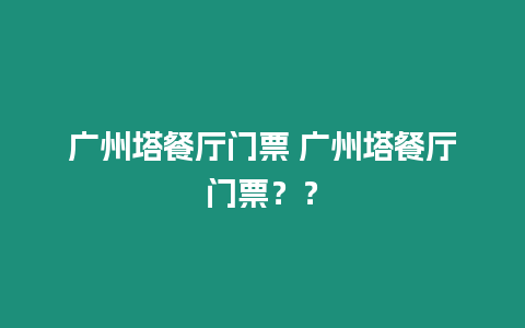 廣州塔餐廳門票 廣州塔餐廳門票？？