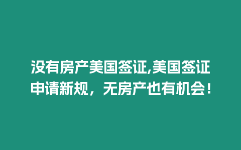 沒有房產美國簽證,美國簽證申請新規，無房產也有機會！