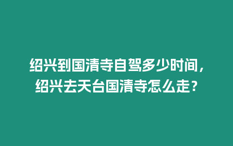 紹興到國清寺自駕多少時間，紹興去天臺國清寺怎么走？