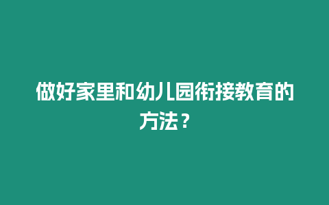 做好家里和幼兒園銜接教育的方法？