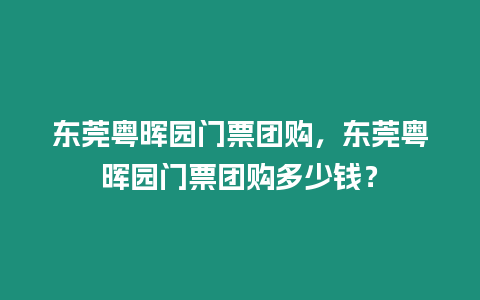 東莞粵暉園門票團(tuán)購(gòu)，東莞粵暉園門票團(tuán)購(gòu)多少錢？