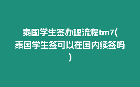 泰國學生簽辦理流程tm7(泰國學生簽可以在國內(nèi)續(xù)簽嗎)