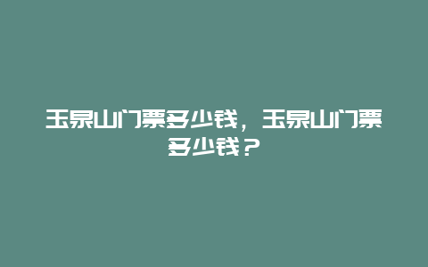 玉泉山門票多少錢，玉泉山門票多少錢？