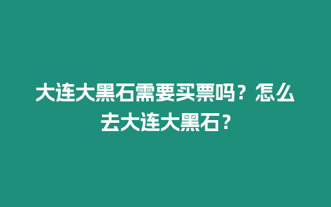 大連大黑石需要買票嗎？怎么去大連大黑石？