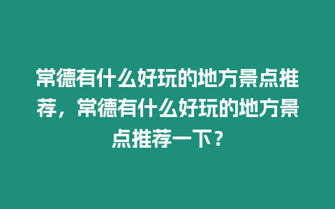 常德有什么好玩的地方景點推薦，常德有什么好玩的地方景點推薦一下？