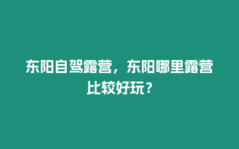 東陽自駕露營，東陽哪里露營比較好玩？