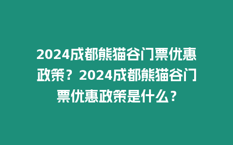 2024成都熊貓谷門票優惠政策？2024成都熊貓谷門票優惠政策是什么？