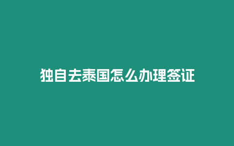 獨(dú)自去泰國怎么辦理簽證