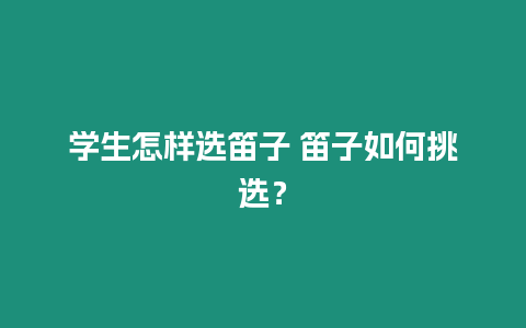 學(xué)生怎樣選笛子 笛子如何挑選？