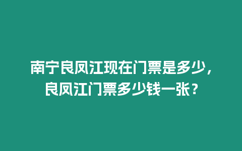 南寧良鳳江現在門票是多少，良鳳江門票多少錢一張？