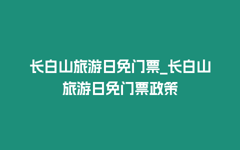 長白山旅游日免門票_長白山旅游日免門票政策