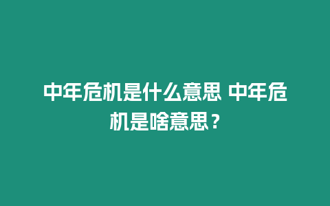 中年危機是什么意思 中年危機是啥意思？