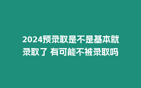 2024預錄取是不是基本就錄取了 有可能不被錄取嗎