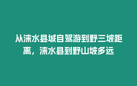 從淶水縣城自駕游到野三坡距離，淶水縣到野山坡多遠