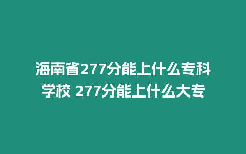 海南省277分能上什么?？茖W校 277分能上什么大專