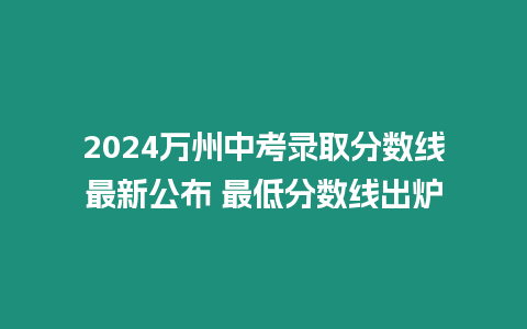 2024萬(wàn)州中考錄取分?jǐn)?shù)線(xiàn)最新公布 最低分?jǐn)?shù)線(xiàn)出爐