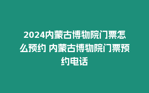 2024內蒙古博物院門票怎么預約 內蒙古博物院門票預約電話