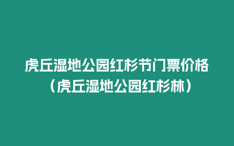 虎丘濕地公園紅杉節門票價格（虎丘濕地公園紅杉林）