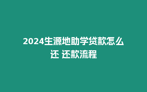 2024生源地助學(xué)貸款怎么還 還款流程