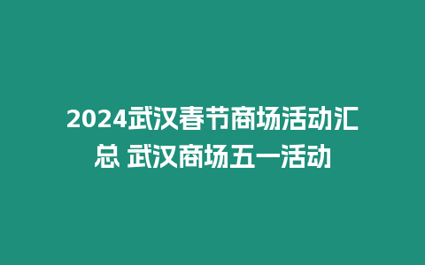 2024武漢春節商場活動匯總 武漢商場五一活動