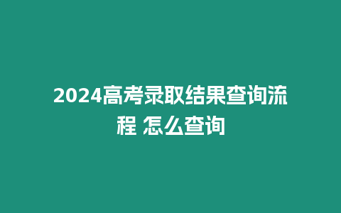 2024高考錄取結果查詢流程 怎么查詢