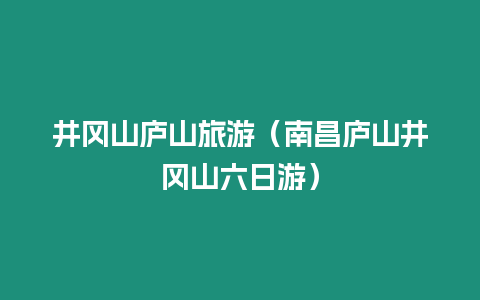 井岡山廬山旅游（南昌廬山井岡山六日游）