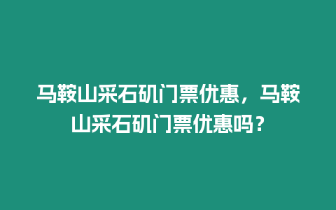 馬鞍山采石磯門票優惠，馬鞍山采石磯門票優惠嗎？