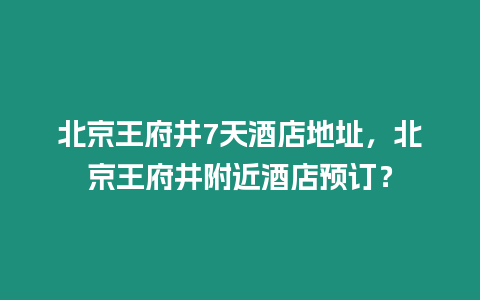 北京王府井7天酒店地址，北京王府井附近酒店預(yù)訂？