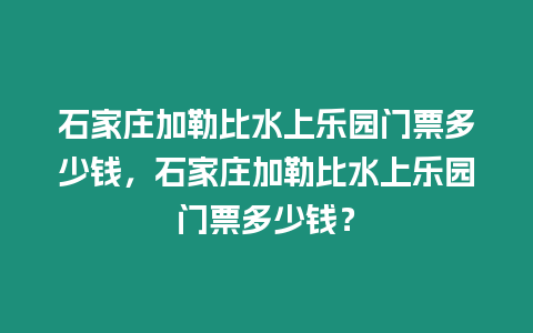 石家莊加勒比水上樂園門票多少錢，石家莊加勒比水上樂園門票多少錢？