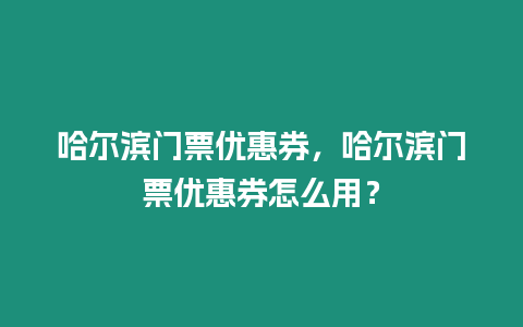 哈爾濱門票優惠券，哈爾濱門票優惠券怎么用？