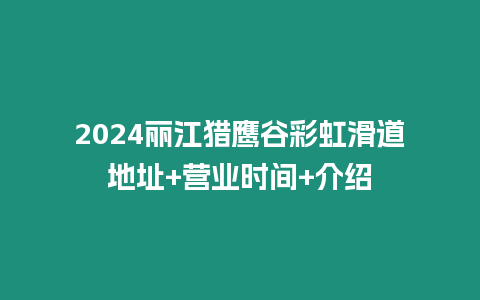 2024麗江獵鷹谷彩虹滑道地址+營(yíng)業(yè)時(shí)間+介紹