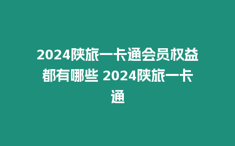 2024陜旅一卡通會(huì)員權(quán)益都有哪些 2024陜旅一卡通