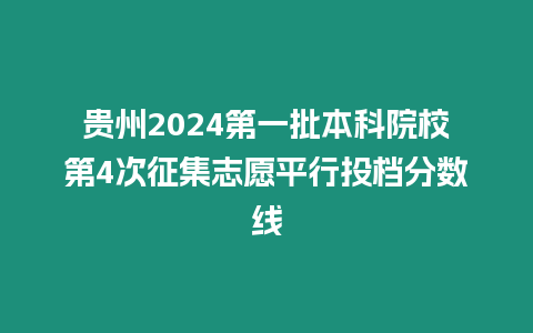 貴州2024第一批本科院校第4次征集志愿平行投檔分數線