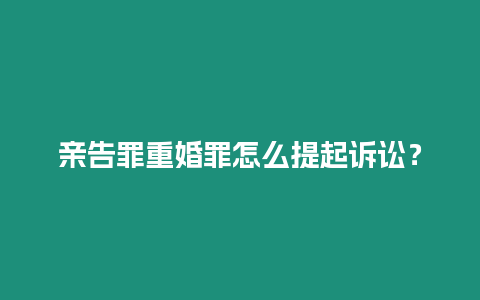 親告罪重婚罪怎么提起訴訟？